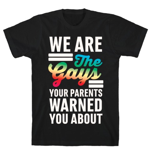 We are the Gays Your Parents Warned You About T-Shirt