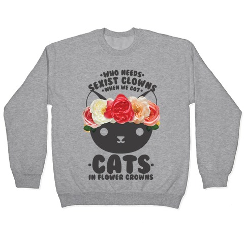 Who Needs Sexist Clowns When We Got Cats in Flower Crowns Pullover