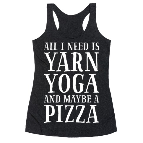 All I Need Is Yarn, Yoga and Maybe a Pizza Racerback Tank Top