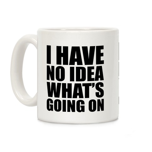 I Have No Idea What's Going On Coffee Mugs | LookHUMAN