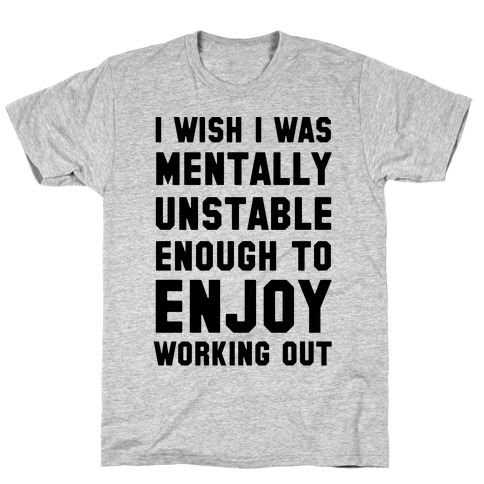 I Wish I Was Mentally Unstable Enough To Enjoy Working Out T-Shirts ...