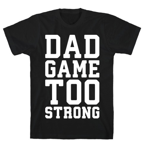Dad Game Too Strong T-Shirt