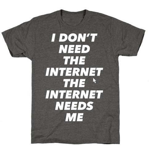 The Internet Needs Me T-Shirt