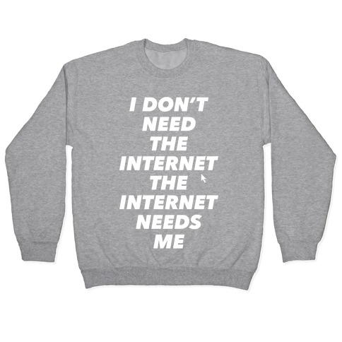 The Internet Needs Me Pullover