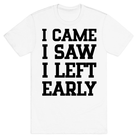 I Came, I Saw, I Left Early. T-Shirt