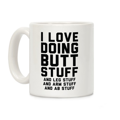 I Love Doing Butt Stuff and Leg Stuff And Arm Stuff and Ab Stuff Coffee Mug
