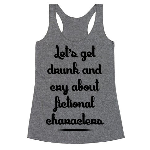 Let's Get Drunk And Cry About Fictional Characters Racerback Tank Tops ...