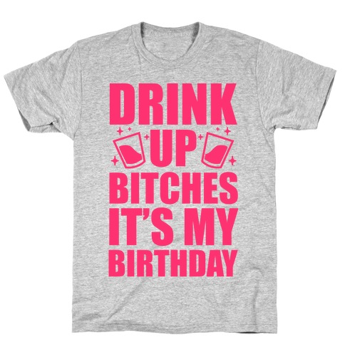Drink Up Bitches It's My Birthday T-Shirt