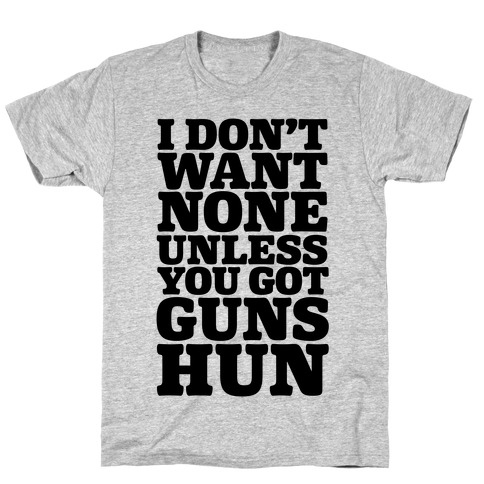 I Don't Want None Unless You Got Guns Hun T-Shirt | LookHUMAN