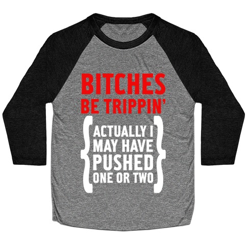 Bitches Be Trippin. Actually I May Have Pushed on or Two... Baseball Tee