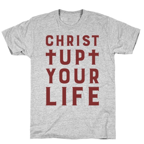 Christ Up Your Life T-Shirt