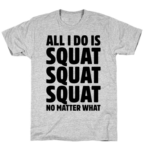 All I Do Is Squat Squat Squat No Matter What T-Shirt