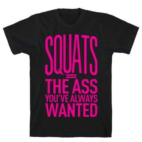 Squats = The Ass You've Always Wanted T-Shirt