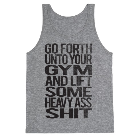 Go Forth Unto Your Gym And Lift Some Heavy Ass Shit Tank Top