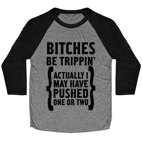 Bitches Be Trippin. Actually I May Have Pushed on or Two... Baseball Tee