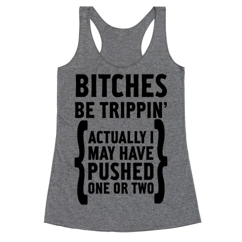 Bitches Be Trippin. Actually I May Have Pushed on or Two... Racerback Tank Top
