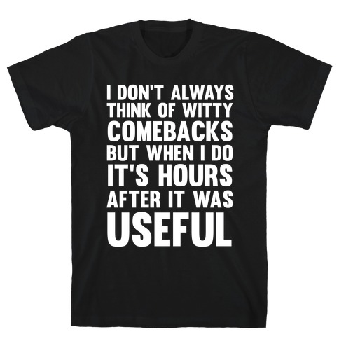 I Don't Always Think Of Witty Comebacks But When I Do It's Hours After It Was Useful T-Shirt