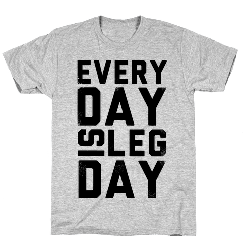 Everyday is Leg Day! - TShirt - HUMAN