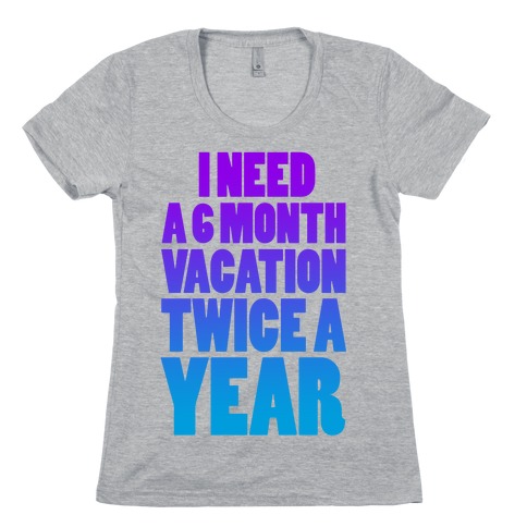 I Need a 6 Month Vacation Twice a Year Womens T-Shirt