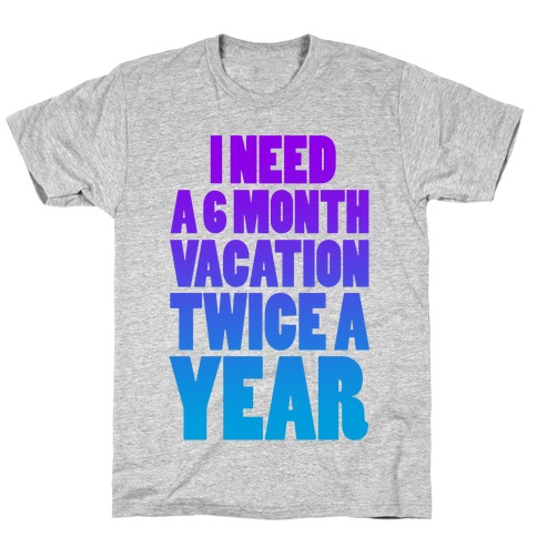 I Need a 6 Month Vacation Twice a Year T-Shirt