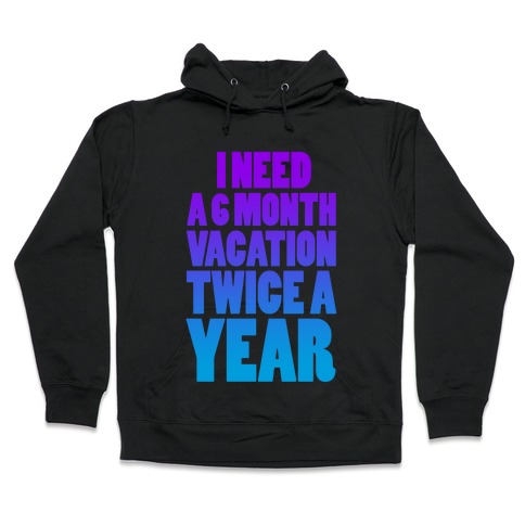 I Need a 6 Month Vacation Twice a Year Hooded Sweatshirt