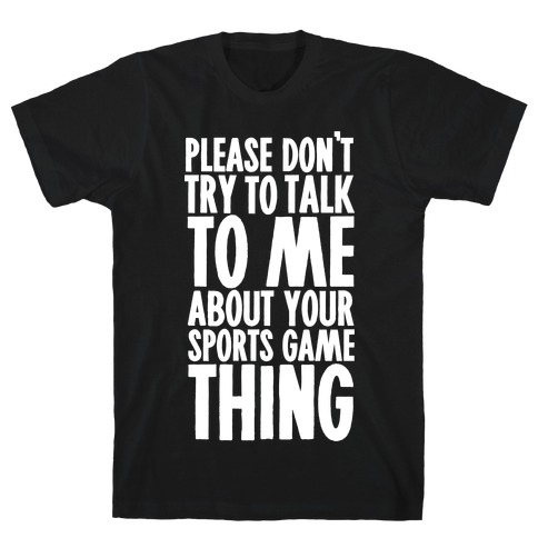 Don't Try to Talk to Me About Your Sports Game Thing T-Shirt