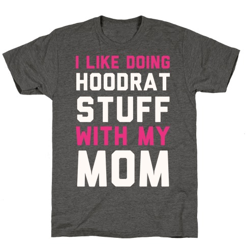 I Like Doing Hoodrat Stuff With My Mom T-Shirt