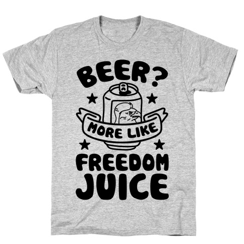 Beer? More Like Freedom Juice T-Shirt