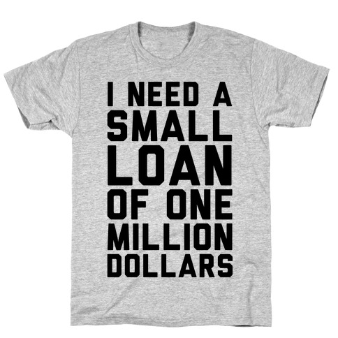 I Need A Small Loan Of One Million Dollars T-Shirt