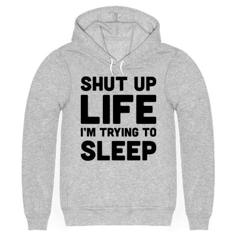 Shut Up Life I’m Trying To Sleep - Hooded Sweatshirt - HUMAN