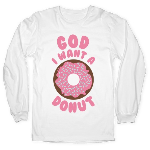 God I Want a Donut Long Sleeve T-Shirts | LookHUMAN