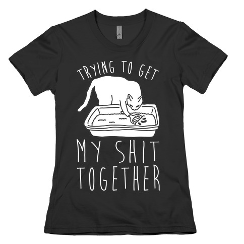 Trying To Get My Shit Together Womens T-Shirt