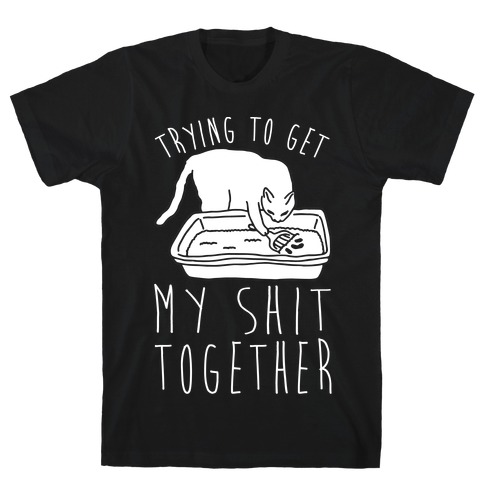 Trying To Get My Shit Together T-Shirt