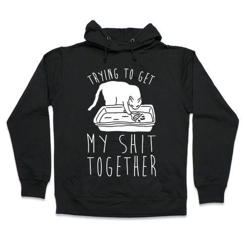 Trying To Get My Shit Together Hooded Sweatshirt