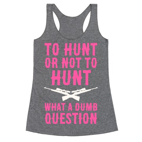 To Hunt Or Not To Hunt Racerback Tank Top