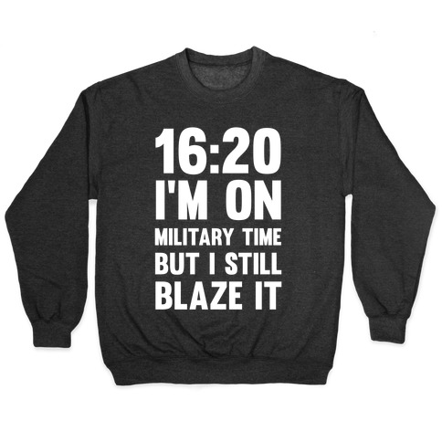16:20 I'm On Military Time But I Still Blaze It Pullover