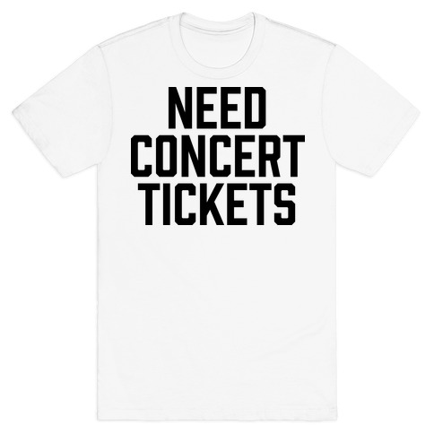 Need Concert Tickets T-Shirt