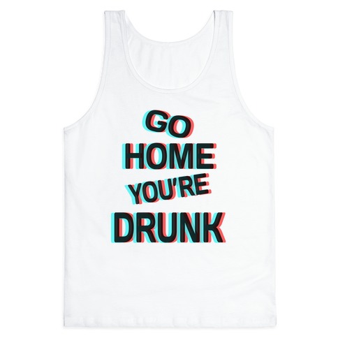 Go Home You Re Drunk Tank Tops Lookhuman