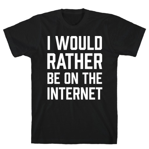 I Would Rather Be On The Internet T-Shirt