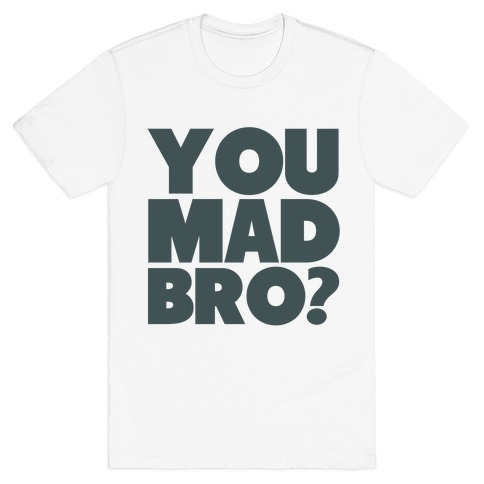 u mad bro shirt