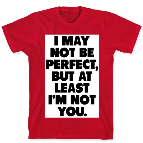I May not be Perfect But at Least I'm not You T-Shirts | LookHUMAN