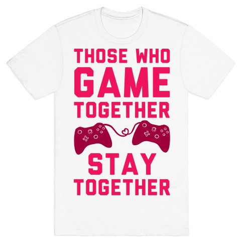 Those Who Game Together Stay Together T-Shirt
