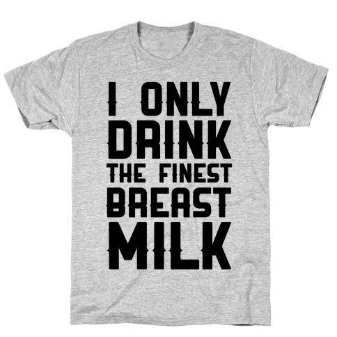 I Only Drink The Finest Breast Milk T-Shirt