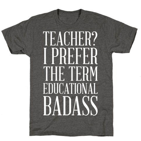 Teacher? I Prefer the Term Educational Badass T-Shirt