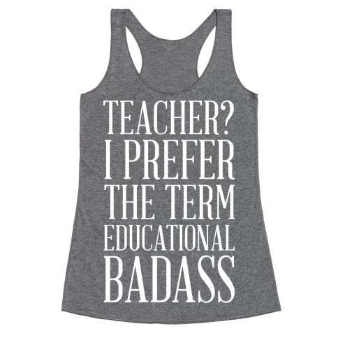 Teacher? I Prefer the Term Educational Badass Racerback Tank Top
