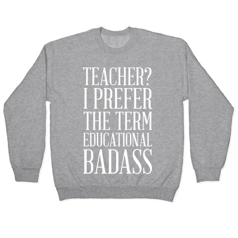 Teacher? I Prefer the Term Educational Badass Pullover