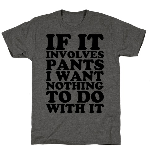 If It Involves Pants I Want Nothing To Do With It T-Shirt