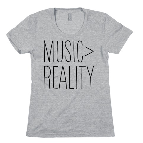 Music is Better Than Reality Womens T-Shirt