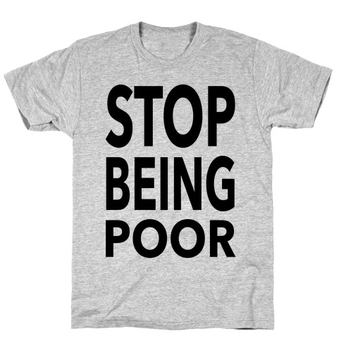 Stop Being Poor T-Shirt