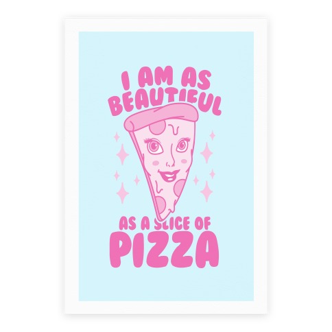 I Am As Beautiful As A Slice Of Pizza Poster